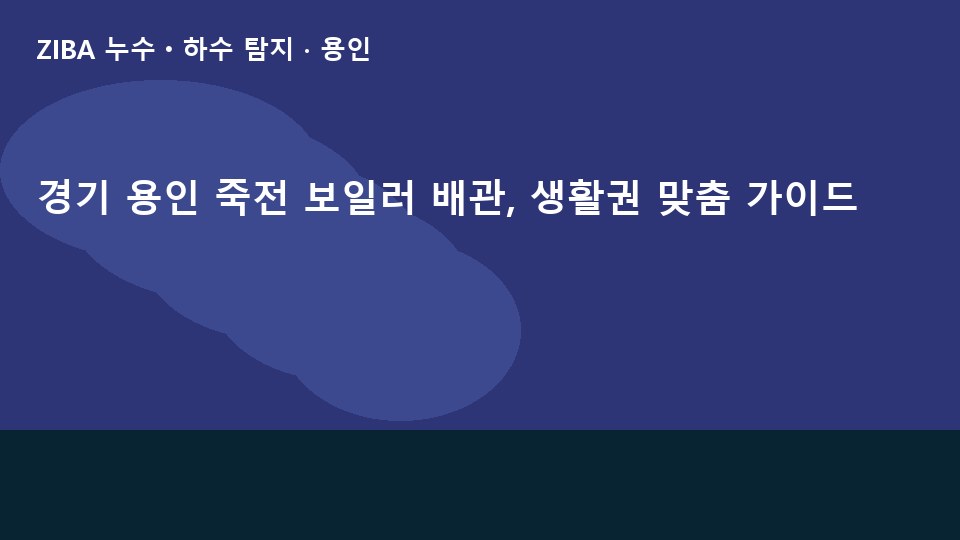 경기 용인 죽전 보일러 배관, 생활권 맞춤 가이드