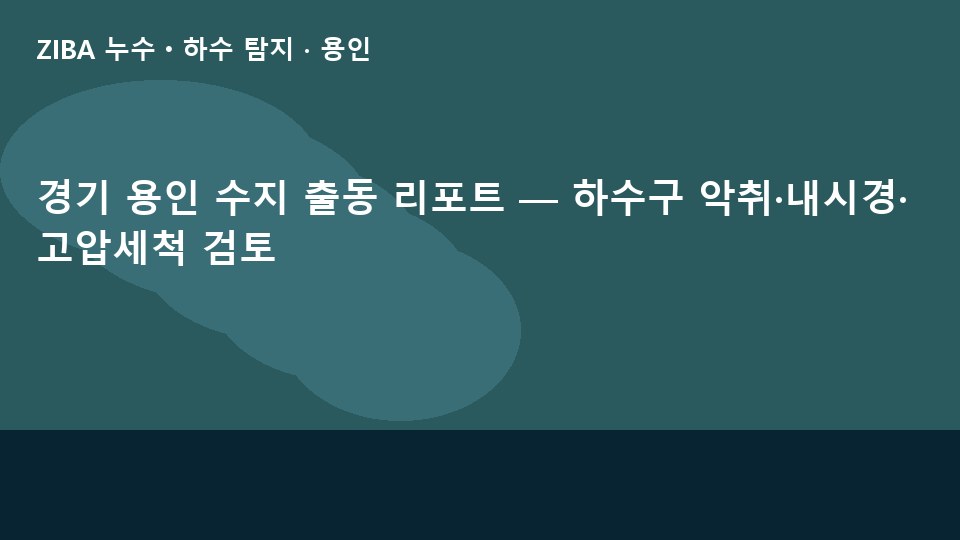 경기 용인 수지 출동 리포트 — 하수구 악취·내시경·고압세척 검토